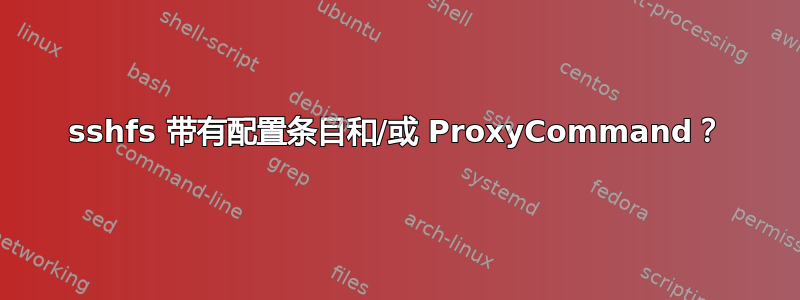 sshfs 带有配置条目和/或 ProxyCommand？