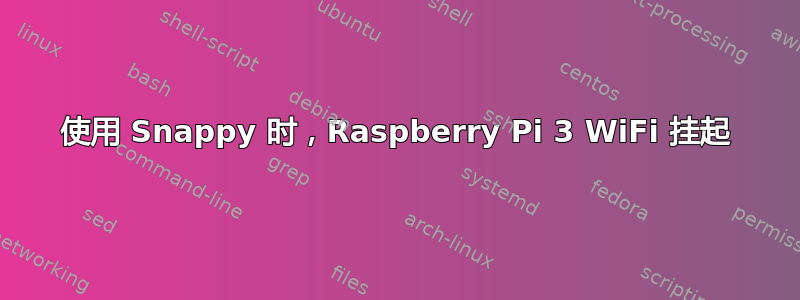 使用 Snappy 时，Raspberry Pi 3 WiFi 挂起