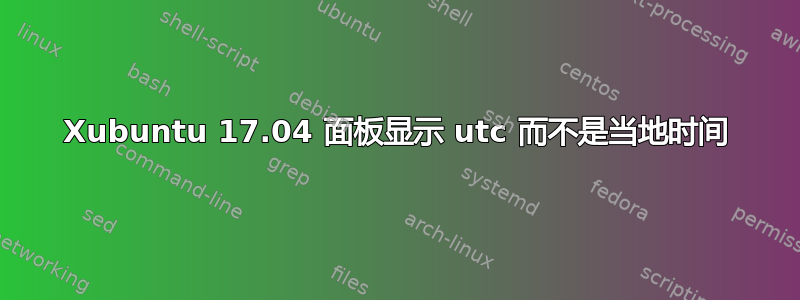 Xubuntu 17.04 面板显示 utc 而不是当地时间