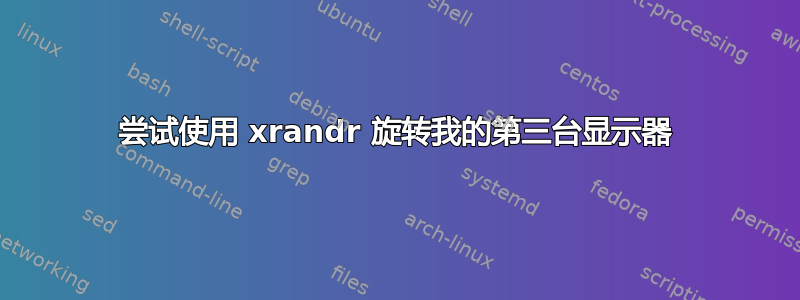 尝试使用 xrandr 旋转我的第三台显示器