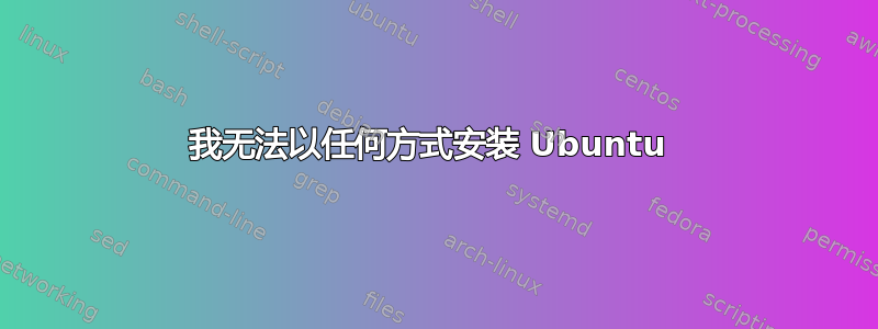 我无法以任何方式安装 Ubuntu 