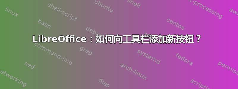 LibreOffice：如何向工具栏添加新按钮？