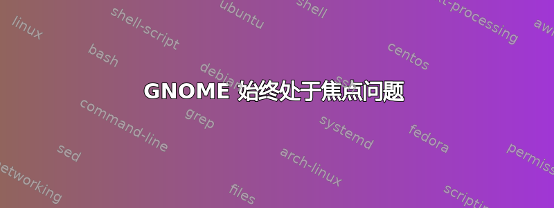 GNOME 始终处于焦点问题