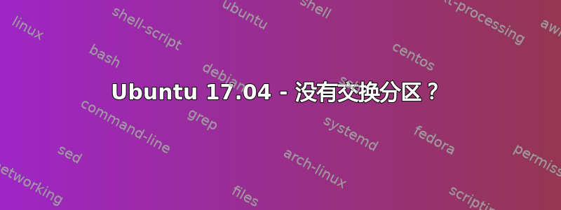 Ubuntu 17.04 - 没有交换分区？