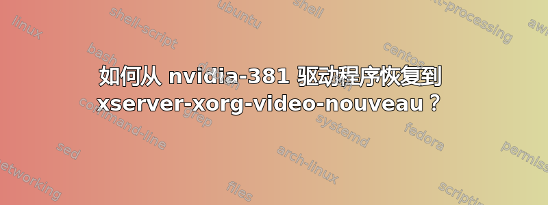 如何从 nvidia-381 驱动程序恢复到 xserver-xorg-video-nouveau？