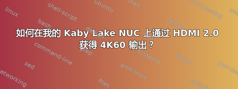 如何在我的 Kaby Lake NUC 上通过 HDMI 2.0 获得 4K60 输出？