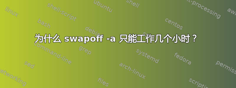 为什么 swapoff -a 只能工作几个小时？