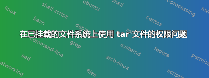 在已挂载的文件系统上使用 tar 文件的权限问题