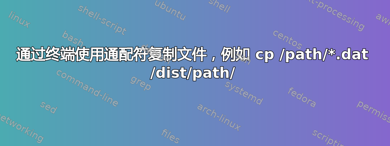 通过终端使用通配符复制文件，例如 cp /path/*.dat /dist/path/