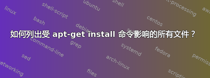 如何列出受 apt-get install 命令影响的所有文件？