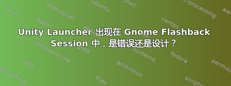 Unity Launcher 出现在 Gnome Flashback Session 中，是错误还是设计？