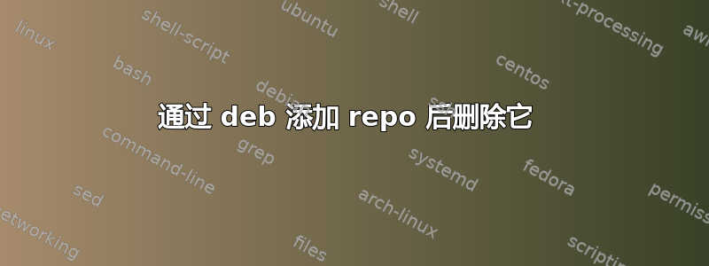 通过 deb 添加 repo 后删除它 