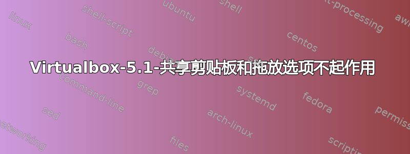 Virtualbox-5.1-共享剪贴板和拖放选项不起作用