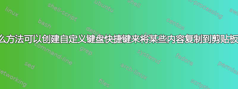 有什么方法可以创建自定义键盘快捷键来将某些内容复制到剪贴板吗？