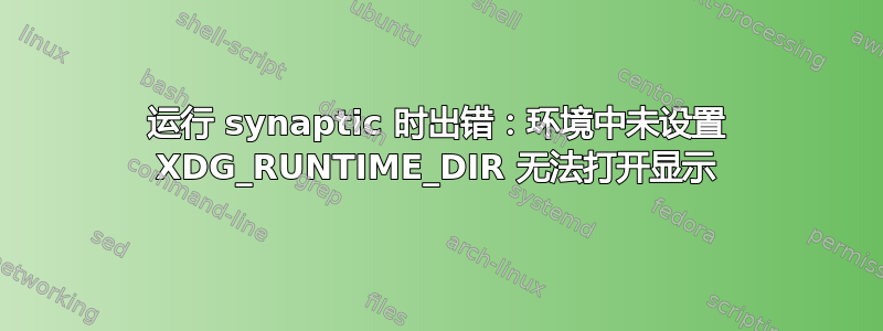 运行 synaptic 时出错：环境中未设置 XDG_RUNTIME_DIR 无法打开显示