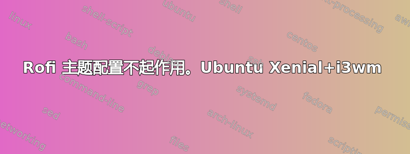 Rofi 主题配置不起作用。Ubuntu Xenial+i3wm