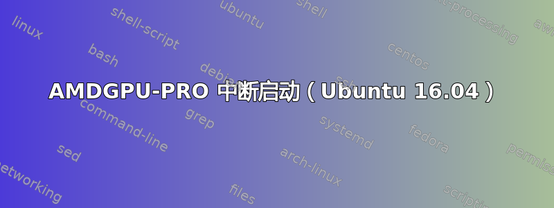 AMDGPU-PRO 中断启动（Ubuntu 16.04）