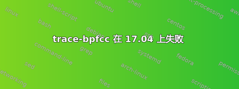 trace-bpfcc 在 17.04 上失败