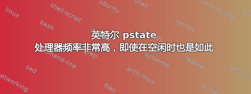 英特尔 pstate 处理器频率非常高，即使在空闲时也是如此