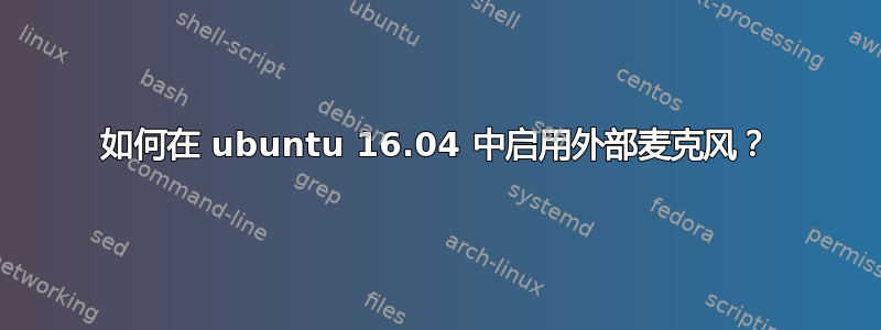 如何在 ubuntu 16.04 中启用外部麦克风？