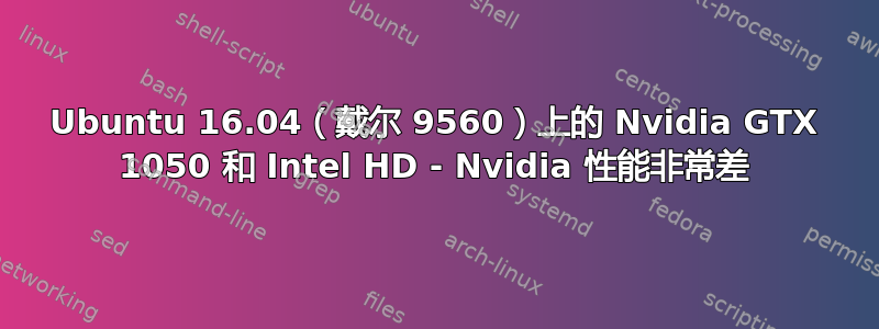 Ubuntu 16.04（戴尔 9560）上的 Nvidia GTX 1050 和 Intel HD - Nvidia 性能非常差