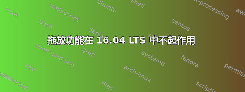 拖放功能在 16.04 LTS 中不起作用