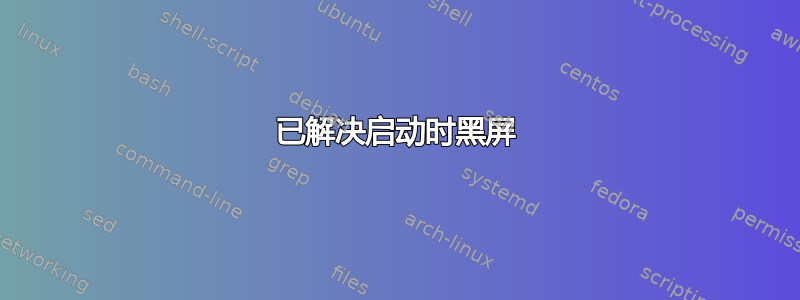 已解决启动时黑屏