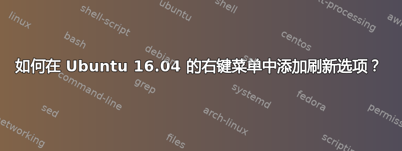 如何在 Ubuntu 16.04 的右键菜单中添加刷新选项？