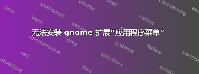 无法安装 gnome 扩展“应用程序菜单”