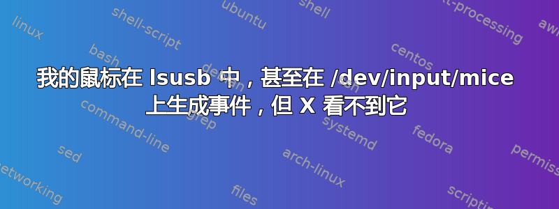 我的鼠标在 lsusb 中，甚至在 /dev/input/mice 上生成事件，但 X 看不到它