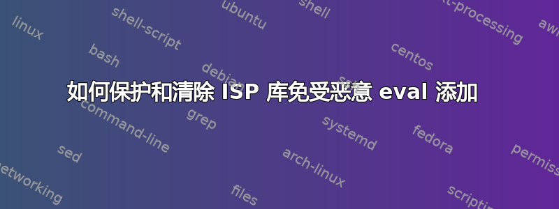 如何保护和清除 ISP 库免受恶意 eval 添加 