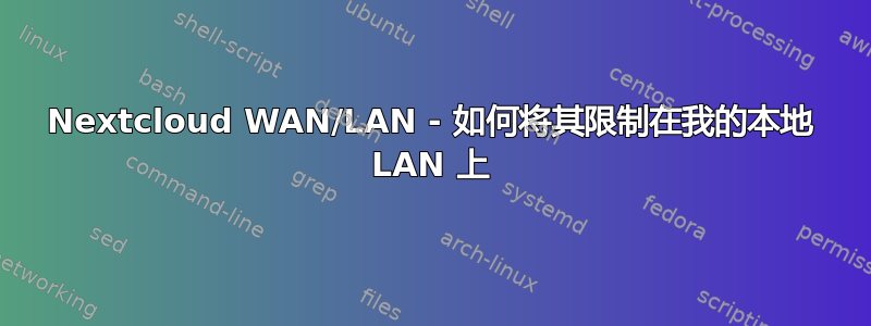 Nextcloud WAN/LAN - 如何将其限制在我的本地 LAN 上