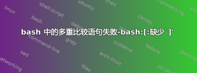 bash 中的多重比较语句失败-bash:[:缺少`]'