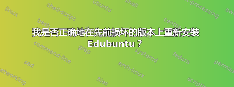 我是否正确地在先前损坏的版本上重新安装 Edubuntu？