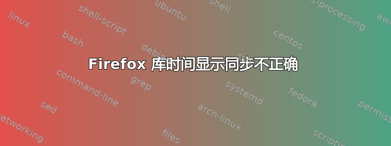 Firefox 库时间显示同步不正确