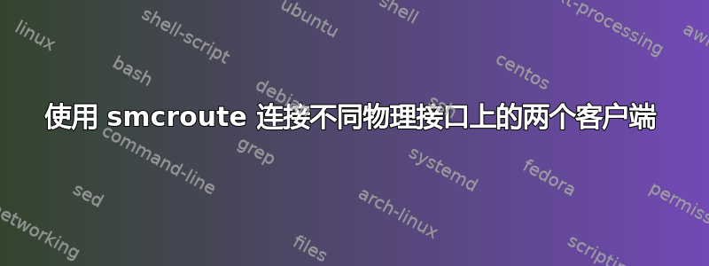 使用 smcroute 连接不同物理接口上的两个客户端