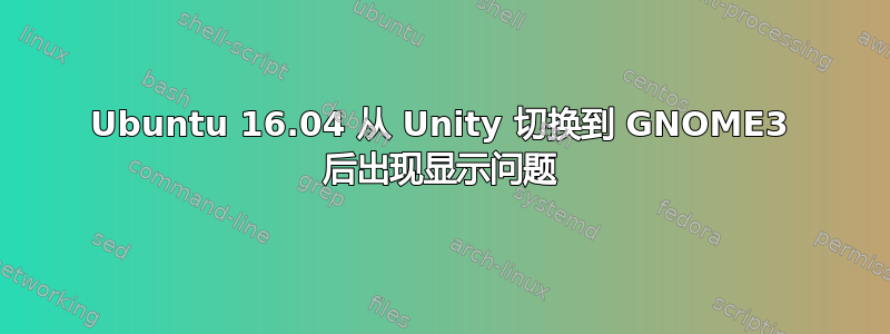 Ubuntu 16.04 从 Unity 切换到 GNOME3 后出现显示问题