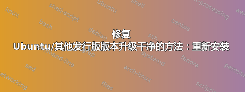 修复 Ubuntu/其他发行版版本升级干净的方法：重新安装