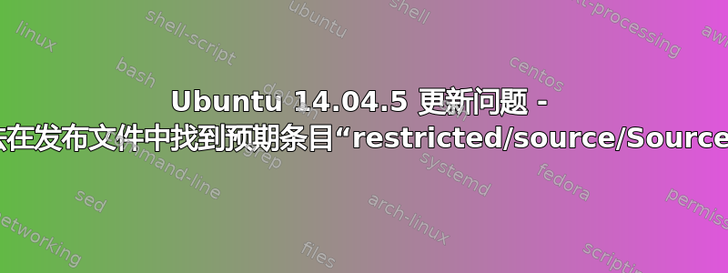 Ubuntu 14.04.5 更新问题 - 无法在发布文件中找到预期条目“restricted/source/Sources”