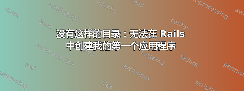 没有这样的目录：无法在 Rails 中创建我的第一个应用程序