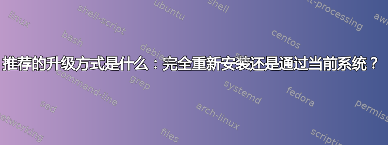 推荐的升级方式是什么：完全重新安装还是通过当前系统？