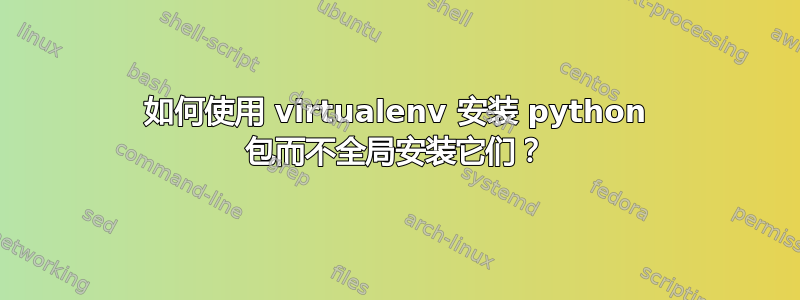 如何使用 virtualenv 安装 python 包而不全局安装它们？