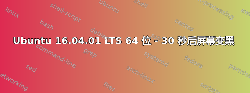 Ubuntu 16.04.01 LTS 64 位 - 30 秒后屏幕变黑
