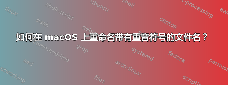 如何在 macOS 上重命名带有重音符号的文件名？