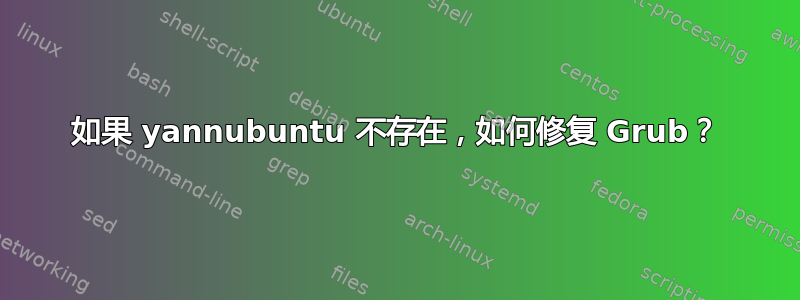 如果 yannubuntu 不存在，如何修复 Grub？