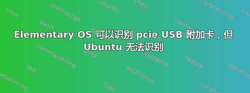 Elementary OS 可以识别 pcie USB 附加卡，但 Ubuntu 无法识别