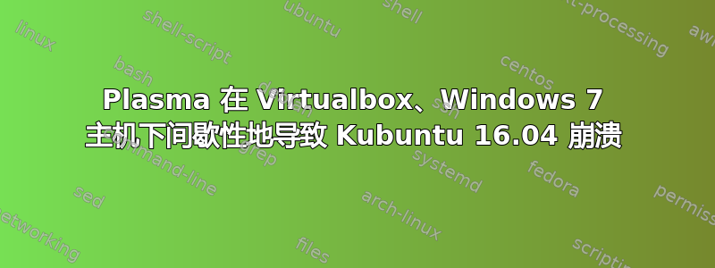 Plasma 在 Virtualbox、Windows 7 主机下间歇性地导致 Kubuntu 16.04 崩溃