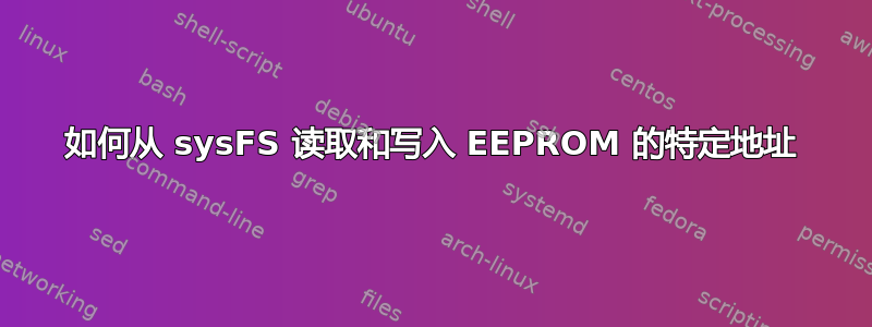 如何从 sysFS 读取和写入 EEPROM 的特定地址