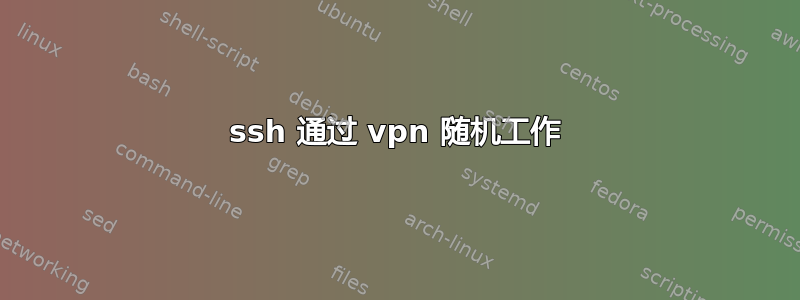 ssh 通过 vpn 随机工作