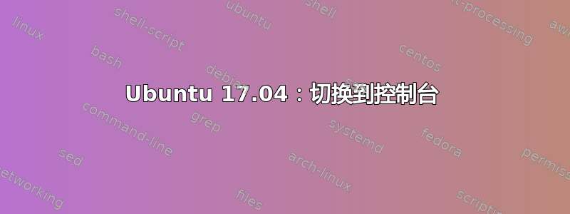 Ubuntu 17.04：切换到控制台